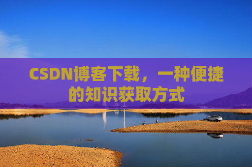 CSDN博客下载，一种便捷的知识获取方式